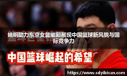 姚明助力东京女篮崛起展现中国篮球新风貌与国际竞争力