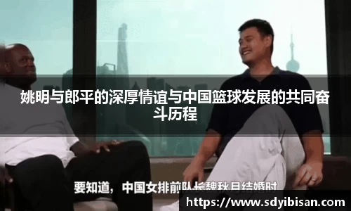 姚明与郎平的深厚情谊与中国篮球发展的共同奋斗历程