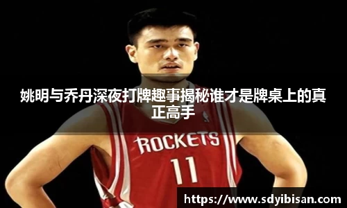 姚明与乔丹深夜打牌趣事揭秘谁才是牌桌上的真正高手