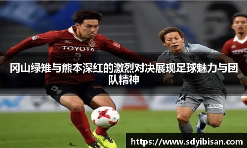 冈山绿雉与熊本深红的激烈对决展现足球魅力与团队精神
