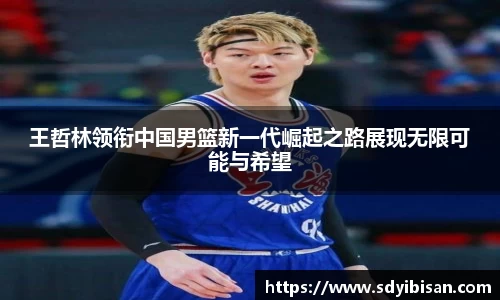 王哲林领衔中国男篮新一代崛起之路展现无限可能与希望