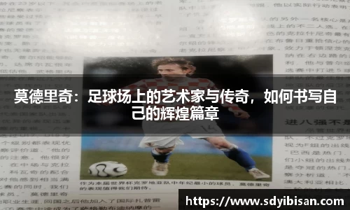 莫德里奇：足球场上的艺术家与传奇，如何书写自己的辉煌篇章