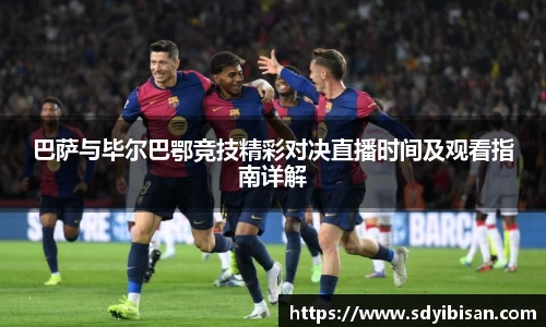 巴萨与毕尔巴鄂竞技精彩对决直播时间及观看指南详解