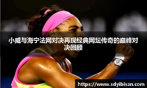 小威与海宁法网对决再现经典网坛传奇的巅峰对决回顾